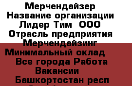 Мерчендайзер › Название организации ­ Лидер Тим, ООО › Отрасль предприятия ­ Мерчендайзинг › Минимальный оклад ­ 1 - Все города Работа » Вакансии   . Башкортостан респ.,Октябрьский г.